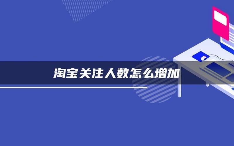 淘宝店关注人数如何提升？补关注人数的方法是什么？