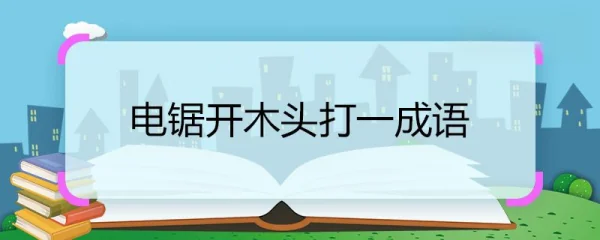 电锯开木头打一成语 电锯开木头打一成语是什么
